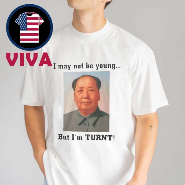 I May Not Be Young But I’m Turnt Mao Unisex T-Shirt