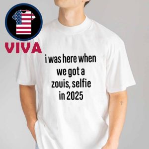 I Was Here When We Got A Zouis Selfie In 2025 Unisex T-Shirt