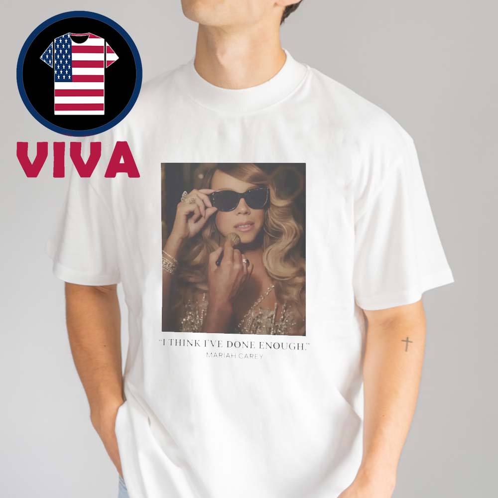 Mariah Carey I Think I’ve Done Enough Here For It All Done Enough Unisex T-Shirt Mariah Carey I Think I’ve Done Enough Here For It All Done Enough Unisex T-Shirt