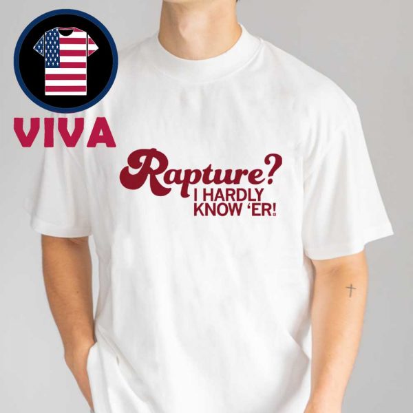 Rapture I Hardly Know Er Unisex T-Shirt Hoodie Sweater