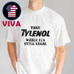 Take Tylenol Medicine While It’s Still Legal Unisex T-Shirt