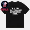 Tylenol Medicine To Be Fair I Cant Pronounce Acetaminophen Either Unisex T-Shirt