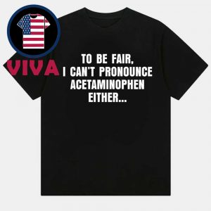 Tylenol Medicine To Be Fair I Cant Pronounce Acetaminophen Either Unisex T-Shirt