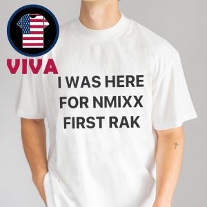 I Was Here For NMIXX First Rak Unisex T-Shirt