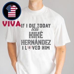 If I Die Today Tell Kike Hernandez I Loved Him Unisex T-Shirt