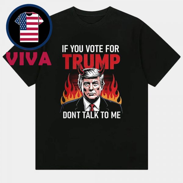 If You Voted For Trump Don’t Talk To Me Unisex T-Shirt Hoodie Sweater