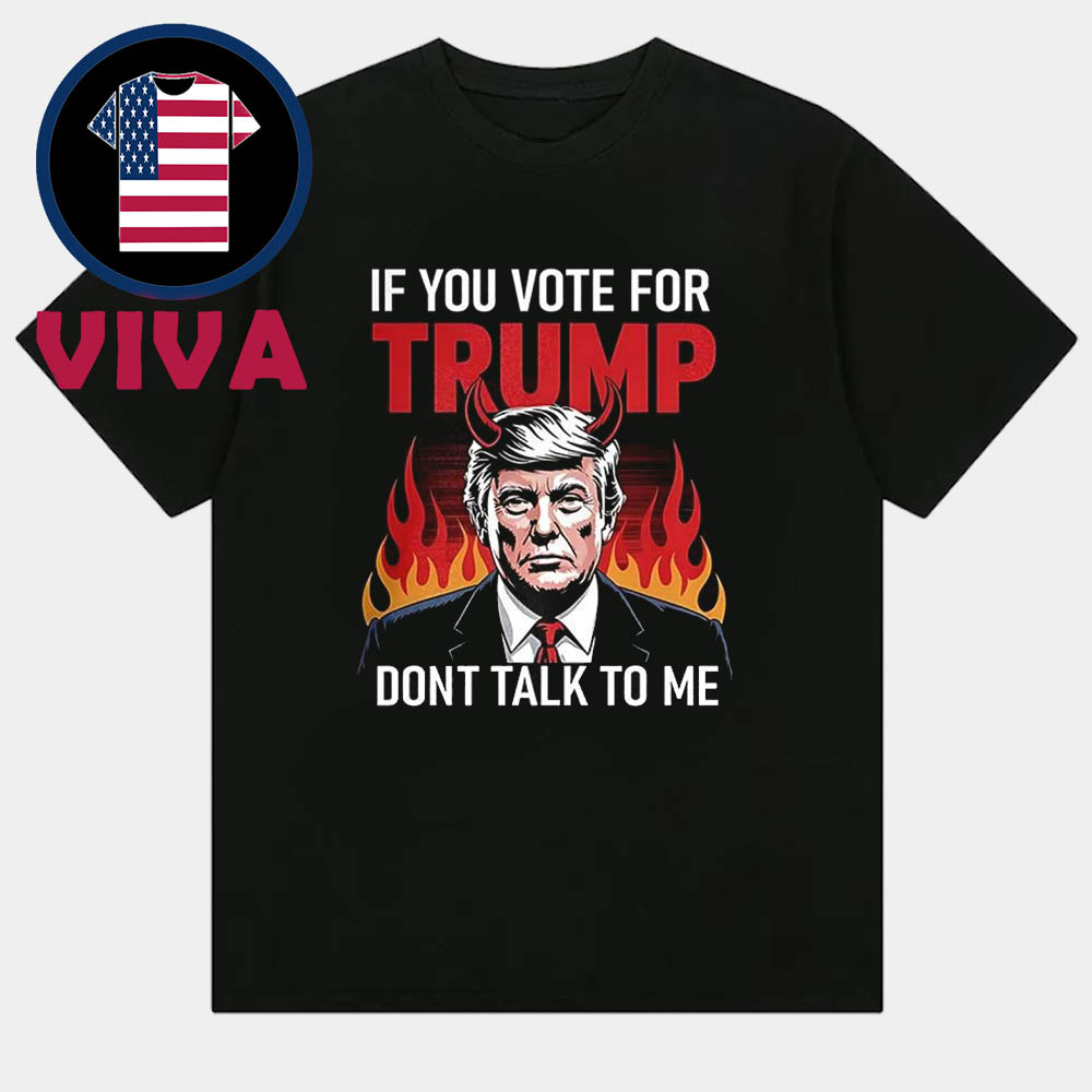 If You Voted For Trump Don't Talk To Me Unisex T-Shirt Hoodie Sweater If You Voted For Trump Don't Talk To Me Unisex T-Shirt Hoodie Sweater
