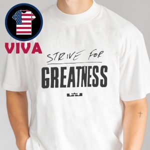 Lebron James Strive For Greatness Unisex T-Shirt