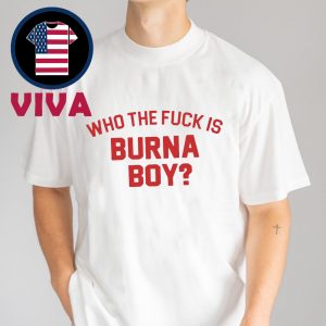 Who The Fuck Is Burna Boy Unisex T-Shirt