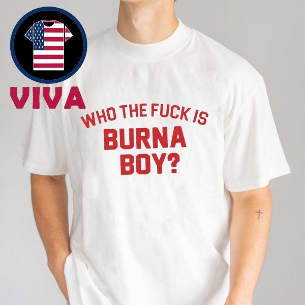 Who The Fuck Is Burna Boy Unisex T-Shirt