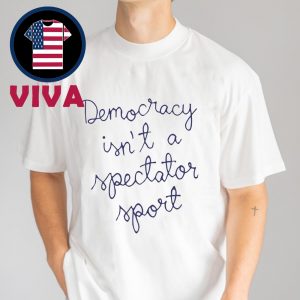 Democracy Is Not A Spectator Sport Unisex T-Shirt