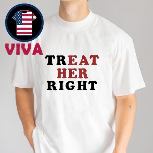 Treat Her Right Unisex T-Shirt Hoodie Sweater